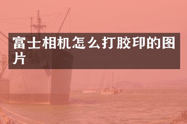 富士相机怎么打胶印的图片