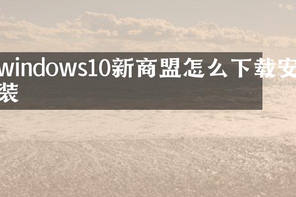 windows10新商盟怎么下载安装