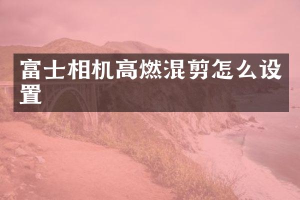 富士相机高燃混剪怎么设置