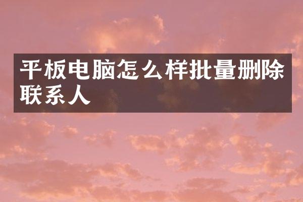 平板电脑怎么样批量删除联系人