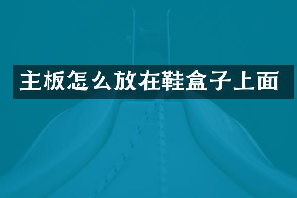 主板怎么放在鞋盒子上面