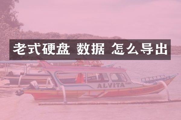 老式硬盘 数据 怎么导出