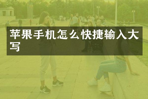苹果手机怎么快捷输入大写
