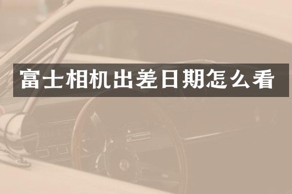 富士相机出差日期怎么看