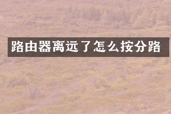 路由器离远了怎么按分路