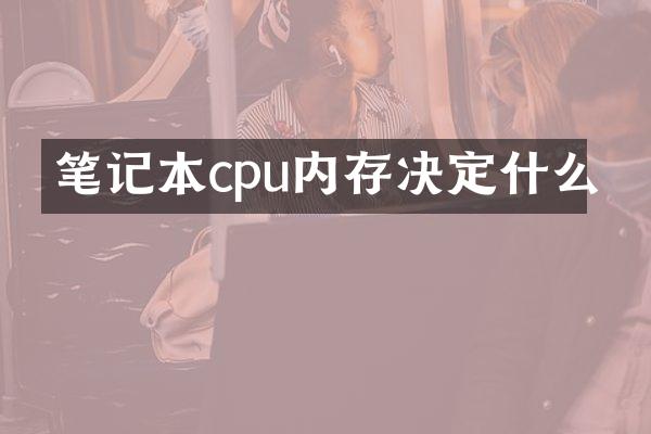 笔记本cpu内存决定什么