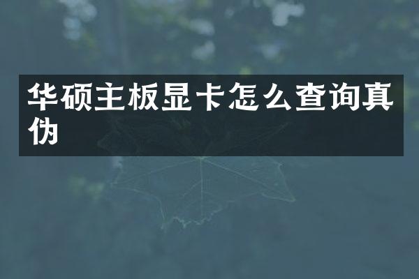 华硕主板显卡怎么查询真伪