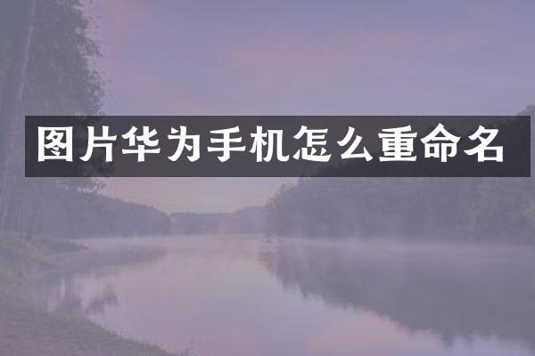 图片华为手机怎么重命名