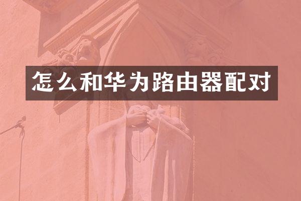 怎么和华为路由器配对