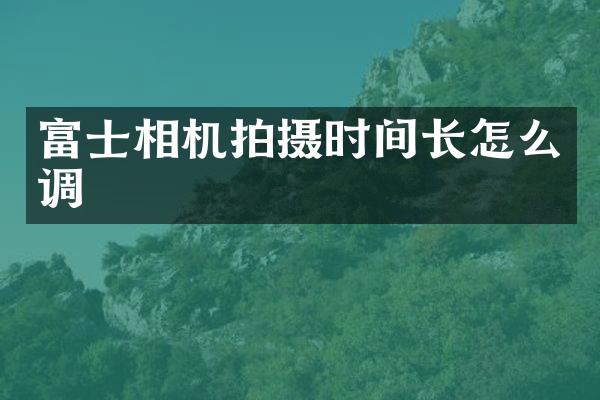 富士相机拍摄时间长怎么调
