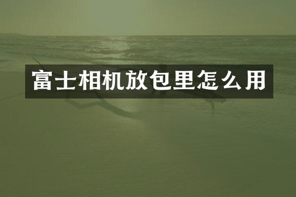 富士相机放包里怎么用