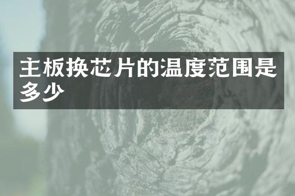主板换芯片的温度范围是多少