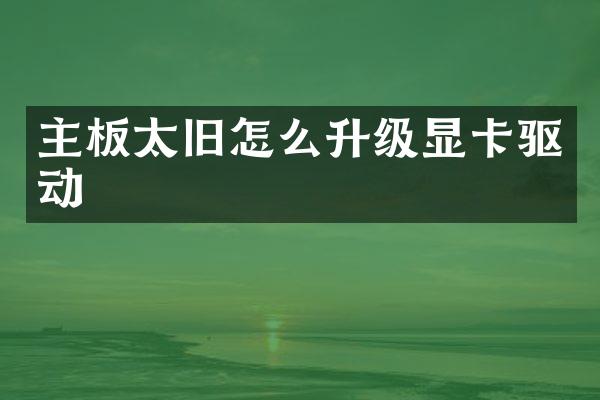 主板太旧怎么升级显卡驱动
