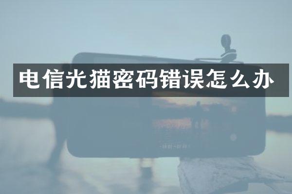 电信光猫密码错误怎么办