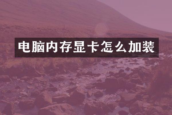 电脑内存显卡怎么加装