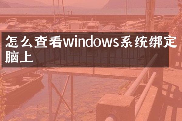 怎么查看windows系统绑定电脑上