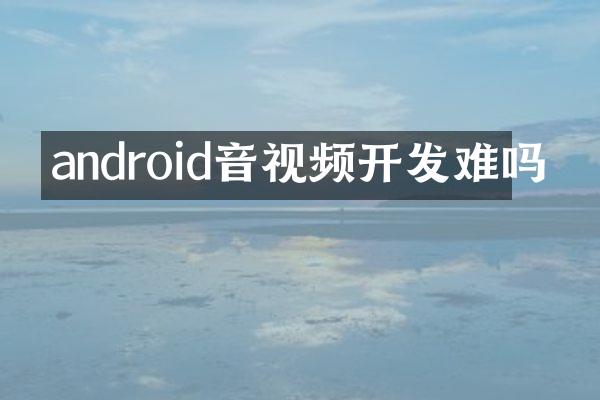 android音视频开发难吗
