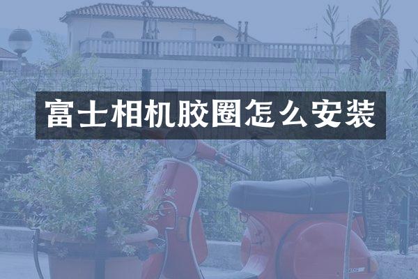 富士相机胶圈怎么安装