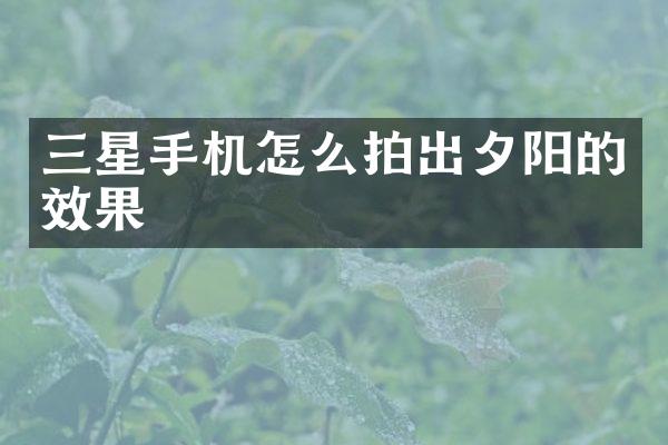 三星手机怎么拍出夕阳的效果