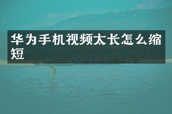 华为手机视频太长怎么缩短