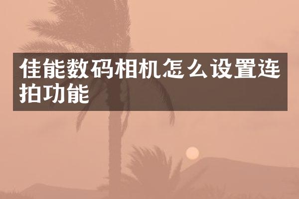 佳能数码相机怎么设置连拍功能