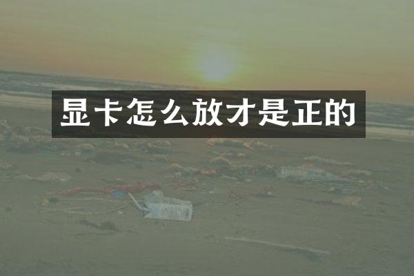 显卡怎么放才是正的