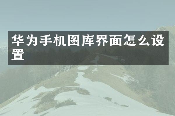 华为手机图库界面怎么设置