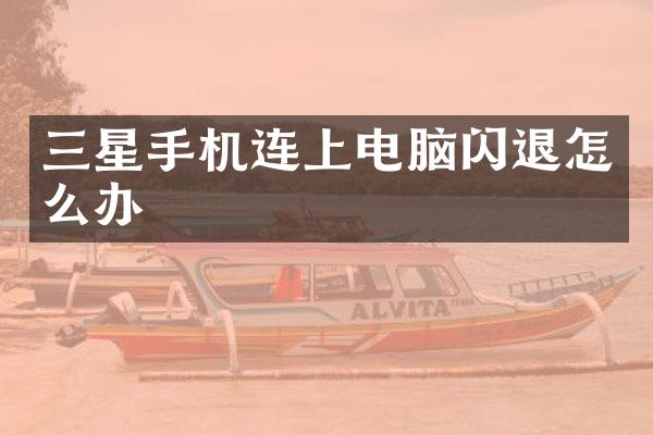 三星手机连上电脑闪退怎么办