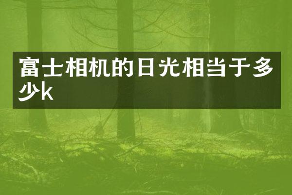 富士相机的日光相当于多少k