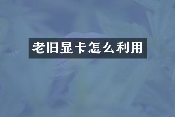 老旧显卡怎么利用