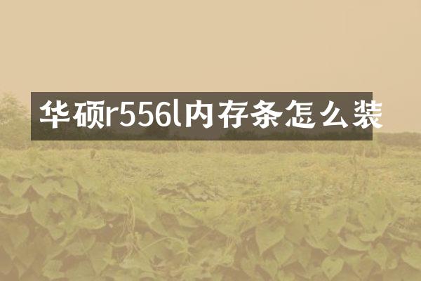 华硕r556l内存条怎么装