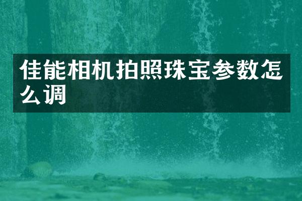 佳能相机拍照珠宝参数怎么调
