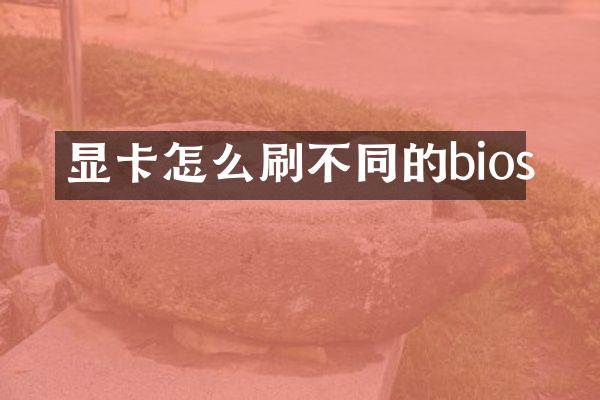 显卡怎么刷不同的bios