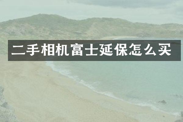 二手相机富士延保怎么买