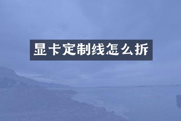 显卡定制线怎么拆