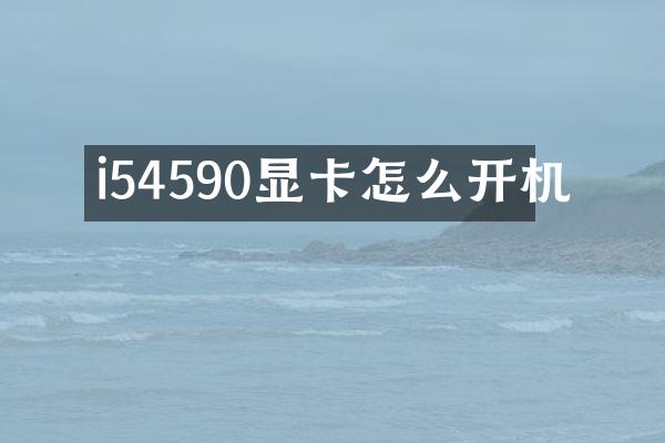 i54590显卡怎么开机