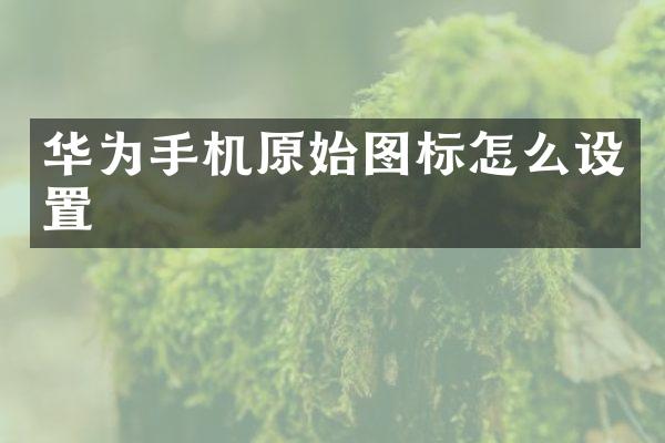 华为手机原始图标怎么设置