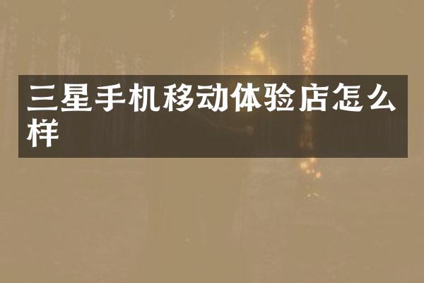 三星手机移动体验店怎么样