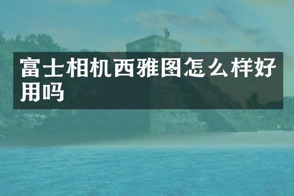 富士相机西雅图怎么样好用吗
