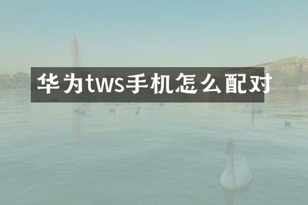 华为tws手机怎么配对
