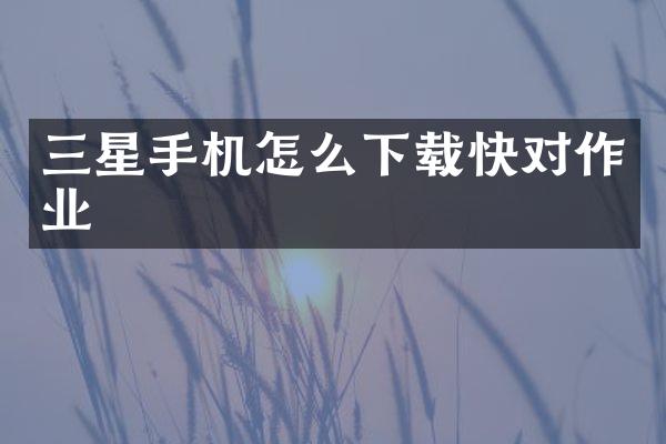 三星手机怎么下载快对作业