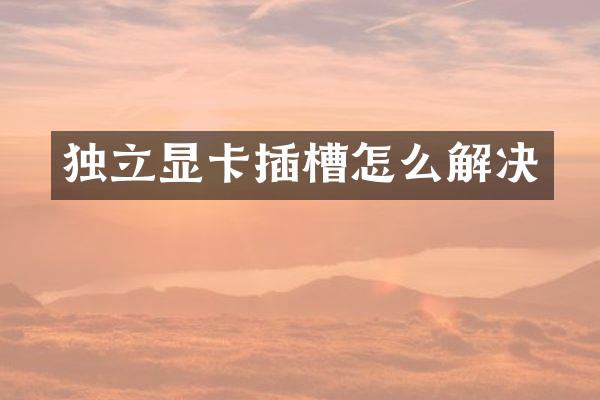 独立显卡插槽怎么解决