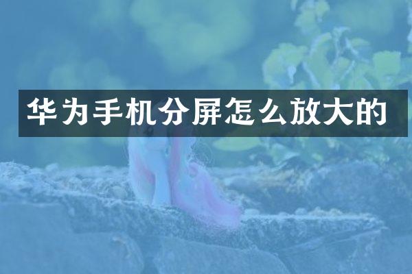 华为手机分屏怎么放大的