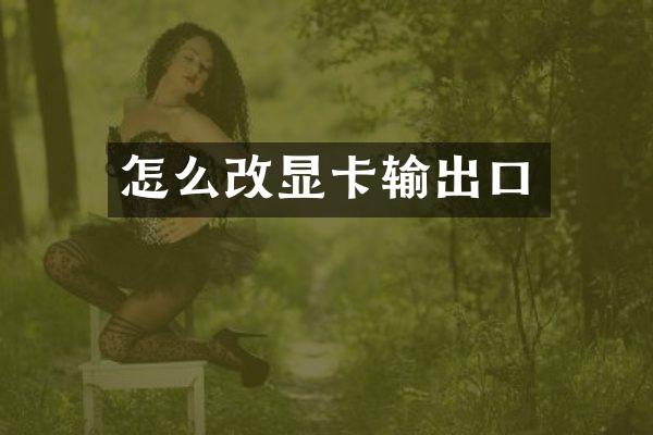 怎么改显卡输出口
