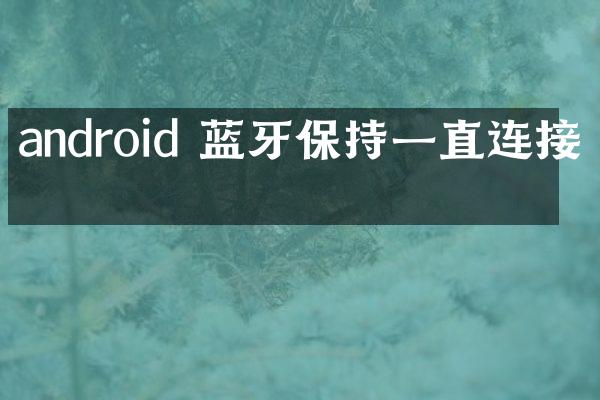android 蓝牙保持一直连接吗