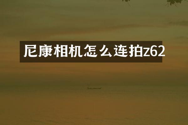 尼康相机怎么连拍z62