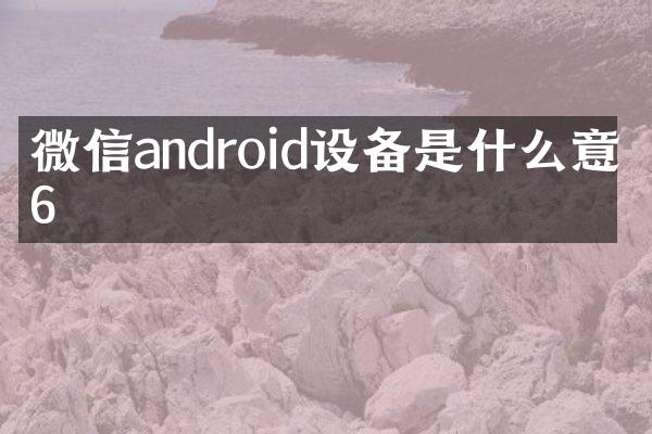 微信android设备是什么意思6