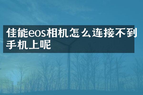 佳能eos相机怎么连接不到手机上呢