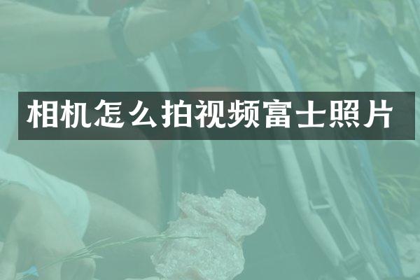 相机怎么拍视频富士照片