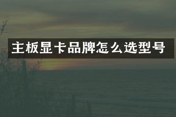 主板显卡品牌怎么选型号